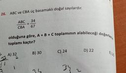 olduğuna göre, A + B + C toplamının alabileceği değerlerin
26. ABC ve CBA üç basamaklı doğal sayılardır.
34
ABC
CBA
67
toplamı kaçtır?
D) 22
C) 24
B) 30
A) 32
2
34
35
