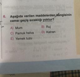 6. Aşağıda verilen maddelerden hangisinin
camsı geçiş sıcaklığı yoktur?
A) Mum
C) Pamuk helva
E) Yemek tuzu
B) Ruj
D) Katran
*"ut.
