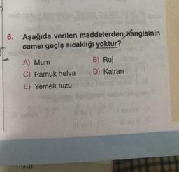 6. Aşağıda verilen maddelerden hangisinin
camsı geçiş sıcaklığı yoktur?
A) Mum
C) Pamuk helva
E) Yemek tuzu
B) Ruj
D) Katran
*"ut.
