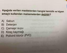 Aşağıda verilen maddelerden hangisi temizlik ve hijyen
amaçlı kullanılan malzemelerden değildir?
A) Sabun
B) Deterjan
C) Çamaşır suyu
D) Kireç kaymağı
E) Polivinil klorür (PVC)