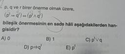 p, q ve r birer önerme olmak üzere,
(p'=q') - (png)
bileşik önermesinin en sade hâli aşağıdakilerden han-
gisidir?
A) O
B) 1
C) p'va
D) p*q' E)p
