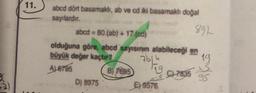 11.
abcd dört basamaklı, ab ve ed iki basamaklı doğal
sayılardır.
abcd = 80(ab) + 17.(cd)
892
olduğuna göre, abcd sayısının alabileceği en
büyük değer kaçtır?
7614
19
Aloras
B) 7695
D) 8975
59576.
S
547835
95