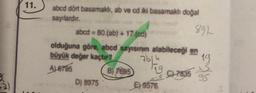 11.
abcd dört basamaklı, ab ve ed iki basamaklı doğal
sayılardır.
abcd = 80(ab) + 17.(cd)
892
olduğuna göre, abcd sayısının alabileceği en
büyük değer kaçtır?
7614
19
Aloras
B) 7695
D) 8975
59576.
S
547835
95
