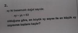 2.
xy iki basamakl doğal sayıdır.
xy - yx = 63
olduğuna göre, en büyük xy sayısı ile en küçük xy
sayısının toplamı kaçtır?