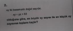 2.
xy iki basamakl doğal sayıdır.
xy - yx = 63
olduğuna göre, en büyük xy sayısı ile en küçük xy
sayısının toplamı kaçtır?
