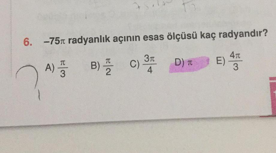 6. -751 radyanlık açının esas ölçüsü kaç radyandır?
T
31
4
E
D) TC
B) C)
A)
4R
3
D
3