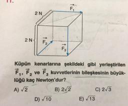 F
2N
2N
F
F3
Küpün kenarlarına şekildeki gibi yerleştirilen
,, , ve 7, kuvvetlerinin bileşkesinin büyük-
lüğü kaç Newton'dur?
B) 2/2
C) 2/3
D) 10
E) 13
A) 2
