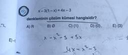 X-3(1 - x) = 4x - 3
denkleminin çözüm kümesi hangisidir?
A) R B) Ø C){1} D) {0},
E) {3}
E) -
X-X
x ²-3 + 3x
4x=x²-3