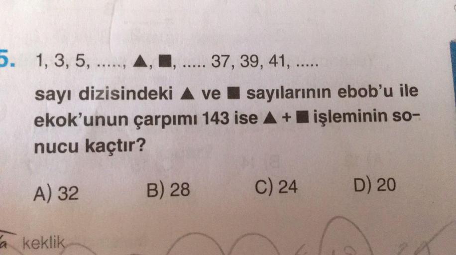 5. 1,3,5, ....., A, ..... 37, 39, 41, ....
sayı dizisindeki A ve I sayılarının ebob'u ile
ekok'unun çarpımı 143 ise A+ işleminin so-
nucu kaçtır?
A) 32
B) 28
C) 24
D) 20
a keklik