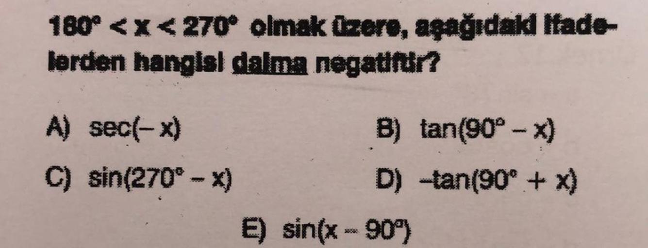 180° <x<270° olmak (zero, aşağıdakd Ifade-
lerden hangisi dalma negatifar?
A) sec(-x)
8) tan(90° - x)
C) sin(270° - X)
D) -tan(90° + x)
E) sin(x - 90°)
