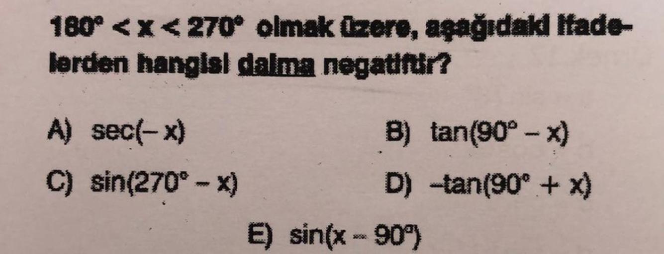 180° <x<270° olmak (zero, aşağıdakd Ifade-
lerden hangisi dalma negatifar?
A) sec(-x)
8) tan(90° - x)
C) sin(270° - X)
D) -tan(90° + x)
E) sin(x - 90°)
