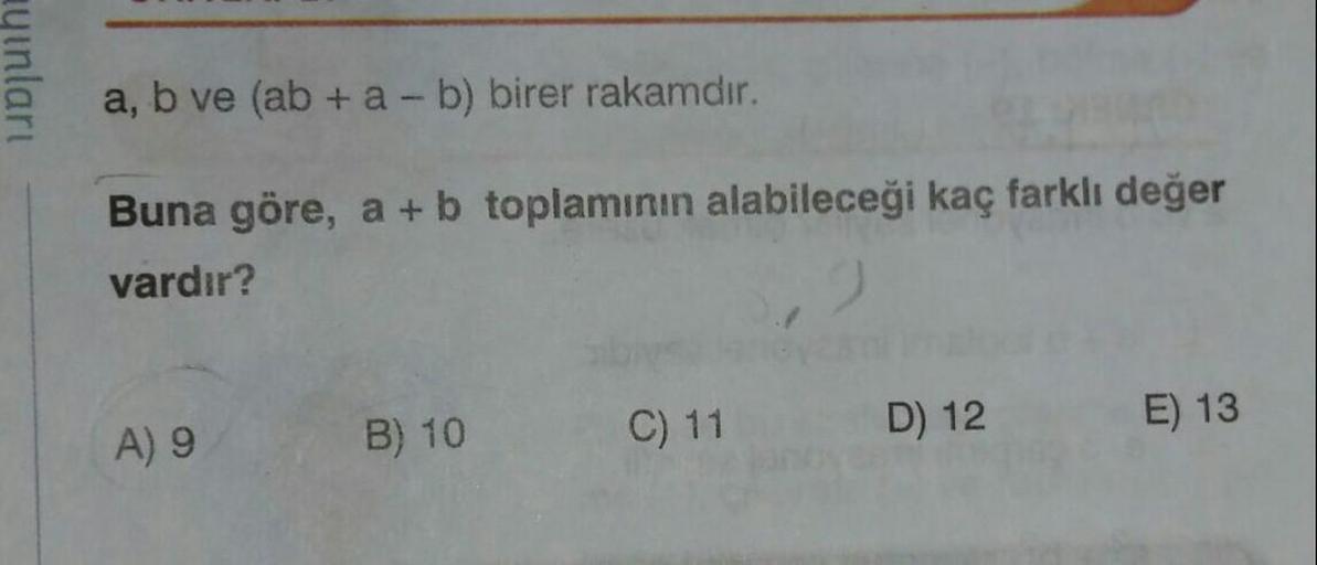 syinlari
a, b ve (ab + a - b) birer rakamdır.
Buna göre, a + b toplamının alabileceği kaç farklı değer
vardır?
C) 11
E) 13
A) 9
B) 10
D) 12