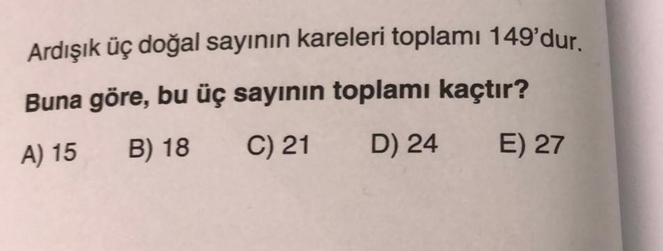 Ardışık üç doğal sayının kareleri toplamı 149'dur.
Buna göre, bu üç sayının toplamı kaçtır?
A) 15
B) 18
C) 21
D) 24
E) 27