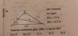 ABC ikizkenar
4.
karekök
dik üçgen
45
10
DCI = 10 br
US
|BC| = 8/2 br
812
Yukarıda verilenlere göre, IDBI = x kaç br dir?
A) 2/3
B) 2-2 C) 4 D) 3 E) 2