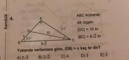 ABC ikizkenar
4.
karekök
dik üçgen
45
10
DCI = 10 br
US
|BC| = 8/2 br
812
Yukarıda verilenlere göre, IDBI = x kaç br dir?
A) 2/3
B) 2-2 C) 4 D) 3 E) 2
