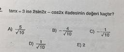 tanx = 3 ise 2sin2x - cos2x ifadesinin değeri kaçtır?
A) MO
5
710
B) - TO
4
1
10
D)
1
10
E) 2
