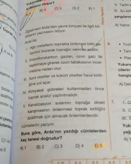 3. Oğretmeni Arda'dan çevre kimyası ile ilgili bil-
1. Ağır metallerin toprakta birikmesi bitki ge-
lişimini bozarak toprağın verimini azaltır.
II. Kloroflorokarbon gazlari, ozon gazı ile
tepkimeye girerek ozon tabakasının incel-
ill. Azot oksitler ve kükürt oksitler hava kirlili-
delerinin
Yukarıd
II. Tarihi e
si sonucu oluşur?
B) 4
c) 3 D) 2 E) 1
III. Su kirle
A) 6
Palme Yayınevi
yargıların
A) Yalnız
toprak King
Arda'da;
6.
• Tozi
Il vel
• Tarır
• Plas
klannink
mesine neden olur.
Yukard
cilerin
hangis
ğine yol açar.
A) Dete
bozan ke
azaltime
minun ko
1.c
II. C
ri çem
IV. Kimyasal gübreleri kullanmadan önce
toprak analizi yaptırılmalıdır.
V. Kanalizasyon sulannin toprağa direkt
karışmasının önlenmesi toprak kirliliğini
azaltmak için alınacak önlemlerdendir.
cümlelerini yazıyor.
Buna göre, Arda'nın yazdığı cümlelerden
kaç tanesi doğrudur?
A) 1 B) 2
C) 3 D) 4
öntemler
Yuk
yağ
Civel
A) Y
E) 5