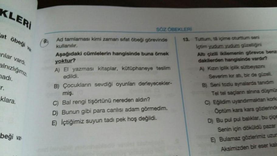 KLERİ
at öbeği ve
anlar vardi.
alnızlığımız
nadi.
r.
SÖZ OPEKLERI
Ad tamlaması kimi zaman sifat Obeği görevinde
kullanılır.
13. Tuttum, ta içime durum seni
Aşağıdaki cümlelerin hangisinde buna örnek
yoktur?
Alt çizili ikilemenin görevca benz
dakilerden han