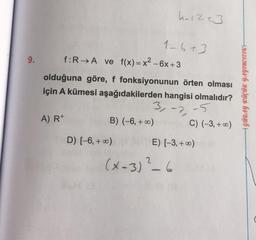 harzt3
16+3
9.
f:
RA ve f(x)= x2 - 6x +3
olduğuna göre, f fonksiyonunun örten olması
için A kümesi aşağıdakilerden hangisi olmalıdır?
3-2-5
B) (-6, +00) C) (-3, +00)
| GÜRAY KÜÇÜK YAYINCILIKH
A) R+
D) (-6, +00)
E) (-3, +00)
(x-3) ? 6
