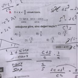2
s-c?
(²
TT
3. 0<x<
olmak üzere,
es - so
s? sc?
1+tanx sin x - COS X
cotx sin x
-=2
-c²2 222
olduğuna göre, sinx değeri kaçtır?
cas
c) 2
2 362
A)
1
B)
3
5
2
✓3
D)
2
E)
V5
3
&(st
2020 / AYT
ci
4
1t sin
CAS
Solon
29y
32
sing
sots?
est
MATEMATIK
S