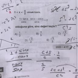 2
s-c?
(²
TT
3. 0<x<
olmak üzere,
es - so
s? sc?
1+tanx sin x - COS X
cotx sin x
-=2
-c²2 222
olduğuna göre, sinx değeri kaçtır?
cas
c) 2
2 362
A)
1
B)
3
5
2
✓3
D)
2
E)
V5
3
&(st
2020 / AYT
ci
4
1t sin
CAS
Solon
29y
32
sing
sots?
est
MATEMATIK
S
