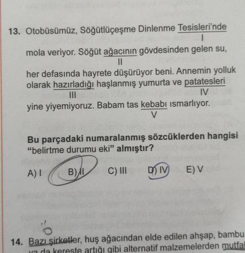 13. Otobüsümüz, Söğütlüçeşme Dinlenme Tesisleri'nde
1
mola veriyor. Söğüt ağacının gövdesinden gelen su,
her defasında hayrete düşürüyor beni. Annemin yolluk
olarak hazırladığı haşlanmış yumurta ve patatesleri
IV
yine yiyemiyoruz. Babam tas kebabı ismarlıy