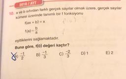 2018 / AYT
10. a ve b sıfırdan farklı gerçek sayılar olmak üzere, gerçek sayılar
kümesi üzerinde tanımlı bir f fonksiyonu
f(ax + b) = x
flo)
b
f(a)
a
eşitliklerini sağlamaktadır.
Buna göre, f(0) değeri kaçtır?
-2
B) 3 c)
D) 1
E) 2
Jay = 2
3