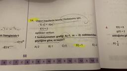 4.
x= x3
14. Uygun koşullarda tanımlı ffonksiyonu için,
f(-x) = -f(x)
f(1) = 3
eşitlikleri veriliyor.
f fonksiyonunun grafiği A(-1, m - 2) noktasından
geçtiğine göre, m kaçtır?
A) 2 B) 1 C) D)-1 E)-2
f(0) = 6
g(0) = 2
cm
olduğuna gö
en hangisidir?
-E) x²
A)
A
E)x
88
6
B
C 7
E
C
12 C 13 A 14 D
9
8
A 10 E 11
