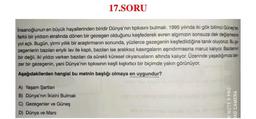 17.SORU
İnsanoğlunun en büyük hayallerinden biridir Dünya'nın tıpkısını bulmak. 1995 yılında iki gök bilimci Güneş'ten
farklı bir yıldızın etrafında dönen bir gezegen olduğunu keşfederek evren algımızın sonsuza dek değişmesine
yol açtı. Bugün, yirmi yıllık bir araştırmanın sonunda, yüzlerce gezegenin keşfedildiğine tanık oluyoruz. Bu ge-
zegenlerin bazıları eriyik lav ile kaplı, bazıları ise aralıksız kasırgaların aşındırmasına maruz kalıyor. Bazılarının
bir değil, iki yıldızı varken bazıları da sürekli küresel okyanusların altında kalıyor. Üzerinde yaşadığımıza ben
zer bir gezegenin, yani Dünya'nın tipkısının keşfi kışkırtıcı bir biçimde yakın görünüyor.
Aşağıdakilerden hangisi bu metnin başlığı olmaya en uygundur?
A) Yaşam Şartları
B) Dünya'nın İkizini Bulmak
C) Gezegenler ve Güneş
D) Dünya ve Mars
I NOTE 9 PRO
JAD CAMERA