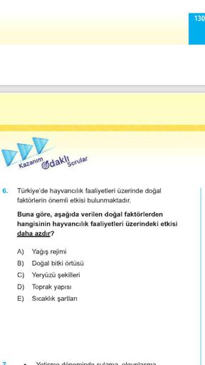 130
DDD
Kazanım
Odakl!
Sorular
6. Türkiye'de hayvancılık faaliyetleri üzerinde doğal
faktörlerin önemli etkisi bulunmaktadır.
Buna göre, aşağıda verilen doğal faktörlerden
hangisinin hayvancılık faaliyetleri üzerindeki etkisi
daha azdır?
A) Yağış rejimi
B) Doğal bitki örtüsü
C) Yeryüzü şekilleri
D) Toprak yapısı
E) Sıcaklık şartları
Vetis