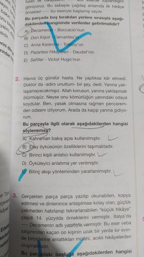 tulan
t
ti
örnekleri
C
bo uinea
recull likel
S
yalim,
alidir.
andigini
görüyoruz. Bu sebeple çağdaş anlamda ilk hikâye
bu eseriyle başlamış sayılır.
Bu parçada boş bırakılan yerlere sırasıyla aşağı-
dakilerden hangisinde verilenler getirilmelidir?
A) Decam