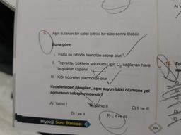 A) Y
9.
Aşırı sulanan bir saksı bitkisi bir süre sonra ölebilir.
Buna göre;
1. Fazla su bitkide hemolize sebep olur.
II. Toprakta, köklerin solunumu için Oz sağlayan hava
boşlukları kapanır.
12. Epi
aşa
III. Kök hücreleri plazmolize olur.
ifadelerinden hangileri, aşırı suyun bitki ölümüne yol
açmasının sebeplerindendir?
A) Yalniz !
B) Xalnız 11
C) Il ve III
D) I ve II
E) I, II ve II
E)
Biyoloji Soru Bankası
214
