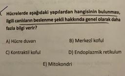 Hücrelerde aşağıdaki yapılardan hangisinin bulunması,
ilgili canlıların beslenme şekli hakkında genel olarak daha
fazla bilgi verir?
A) Hücre duvarı
B) Merkezî koful
C) Kontraktil koful
D) Endoplazmik retikulum
E) Mitokondri
