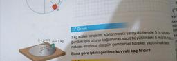 B.
C
Yar
tas
bü
bil
ka
= 5 m/s
m = 3 kg
CÖrnek
3 kg kütleli bir cisim, sürtünmesiz yatay düzlemde 5 m uzunlu-
ğundaki ipin ucuna bağlanarak sabit büyüklükteki 5 m/s'lik hızlao
noktası etrafında düzgün çembersel hareket yaptırılmaktadır
.
Buna göre ipteki gerilme kuvveti kaç N'dır?
A
r= 5 m
ID
