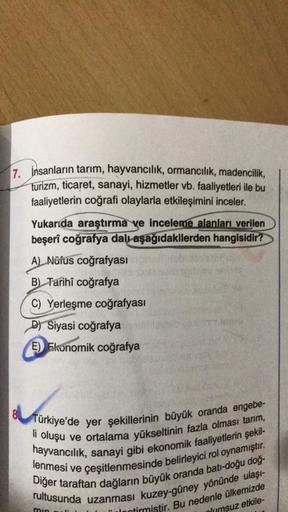 7. İnsanların tarım, hayvancılık, ormancılık, madencilik,
turizm, ticaret, sanayi, hizmetler vb. faaliyetleri ile bu
faaliyetlerin coğrafi olaylarla etkileşimini inceler.
Yukarıda araştırma ye inceleme alanları verilen
beşerî coğrafya dalı
aşağıdakilerden