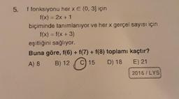 5.
f fonksiyonu her x E (0, 3) için
f(x) = 2x + 1
biçiminde tanımlanıyor ve her x gerçel sayısı için
f(x) = f(x + 3)
eşitliğini sağlıyor.
Buna göre, f(6) + f(7) + f(8) toplamı kaçtır?
A) 8 B) 12 C) 15 D) 18 E) 21
2016/LYS