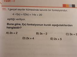 Test
11. fgerçel sayılar kümesinde tanımlı bir fonksiyondur.
4. f(x) + f(3x) = 14x + 20
eşitliği veriliyor.
Buna göre, f(x) fonksiyonun kuralı aşağıdakilerden
hangisidir?
A) 2x + 2
B) 3x - 2
C) 3x + 2
D) 2x + 4
E) 2x + 5
