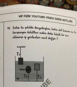 VIP FİZİK YOUTUBE VIDEO DERS NOTLARI
18. Sistem bu şekilde dengedeyken
, haben ist wewna suste
Larishayan özkütlesi sudon debo Liqda bir son
ellenirse ip gerilmeleri nasıl değişir ?
T
balon
T2
TO
su
BE