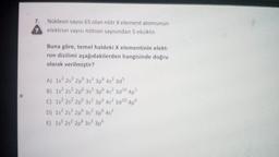 7.
Nükleon sayısı 65 olan nötr X element atomunun
elektron sayısı nötron sayısından 5 eksiktir.
?
Buna göre, temel haldeki X elementinin elekt-
ron dizilimi aşağıdakilerden hangisinde doğru
olarak verilmiştir?
A) 1s? 28² 2p 3s 3p 45? 305
B) 1s? 2s 2p 3s 3p 452 30 10 4p5
C) 1s? 2s 2p 3s 3p 4s? 30 10 4p6
D) 1s 2s 2p 3s 3p 4s?
E) 1s? 2s 2p 3s 3p
