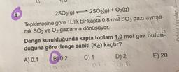 2503(9) 22SO2(g) + O2(g)
Tepkimesine göre 1 L'lik bir kapta 0,8 mol SO3 gazı ayrışa-
rak SO2 ve O2 gazlarına dönüşüyor.
Denge kurulduğunda kapta toplam 1,0 mol gaz bulun-
duğuna göre denge sabiti (Kc) kaçtır?
Orhital Yayınları
B) 0,2
C) 1
D) 2
A) 0,1
E) 20
ON
