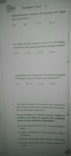 Kazanım Testi - 2
1. Aşağıdakilerden hangisi 56 sayısının bir doğal
sayı çarpanıdır?
C) 9
D) 12
A) 6
B) 7
Bir doğal sayının çarpanlarından biri 12 olduğu-
na göre bu sayı aşağıdakilerden hangisi olabilir?
A) 28
B) 32
C) 42
D) 60
MATEMATUS
3. Aşağıdakilerde