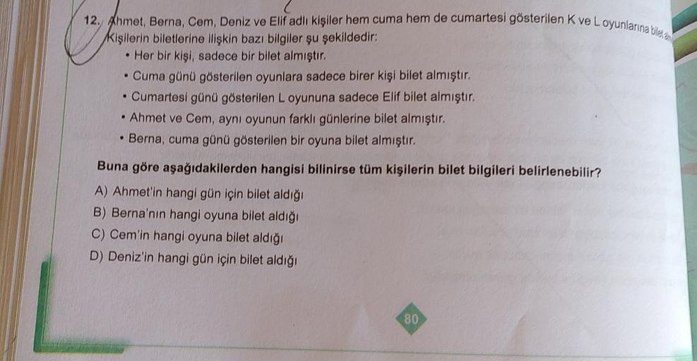12. Ahmet, Berna, Cem, Deniz ve Elif adli kişiler hem cuma hem de cumartesi gösterilen Kve Loyunlarına blero
kişilerin biletlerine ilişkin bazı bilgiler şu şekildedir:
. Her bir kişi, sadece bir bilet almıştır.
• Cuma günü gösterilen oyunlara sadece birer