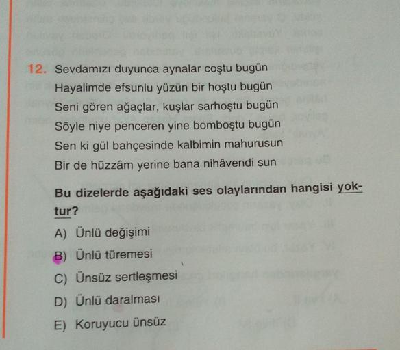 12. Sevdamızı duyunca aynalar coştu bugün
Hayalimde efsunlu yüzün bir hoştu bugün
Seni gören ağaçlar, kuşlar sarhoştu bugün
Söyle niye penceren yine bomboştu bugün
Sen ki gül bahçesinde kalbimin mahurusun
Bir de hüzzâm yerine bana nihâvendi sun
Bu dizelerd