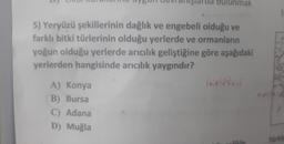 Idrod bulunmak
1
5) Yeryüzü şekillerinin dağlık ve engebeli olduğu ve
farklı bitki türlerinin olduğu yerlerde ve ormanların
yoğun olduğu yerlerde arıcılık geliştiğine göre aşağıdaki
yerlerden hangisinde arıcılık yaygındır?
A) Konya
B) Bursa
C) Adana
D) Muğla
lille