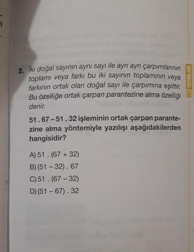 2. İki doğal sayının aynı sayı ile ayrı ayrı çarpımlarının
toplamı veya farkı bu iki sayının toplamının veya
farkının ortak olan doğal sayı ile çarpımına eşittir
.
Bu özelliğe ortak çarpan parantezine alma özelliği
denir.
HIZ YAYINLARI
51.67 -51.32 işlemin