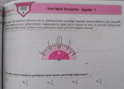 Yeni Nesil Sorularla - Sayılar - 1
MATEMATİK
TEST
1
er aracın eşit aralıklarla bölünmüş benzin göstergesindeki siyah ibre, depodaki benzin miktarının dolu depodaki
penzin miktarına oranını göstermektedir. Deposunda bir miktar benzin bulunan bir araç, bir akaryakıt istasyonuna
véralp yarım depo benzin aldıktan sonra göstergede oluşan görünüm aşağıda verilmiştir.
2
3
4
4
WHHH
Buna göre, araç bu istasyona geldiğinde siyah ibrenin gösterdiği değer kaçtır?
A
1
B
2
5
D)
3
5
5