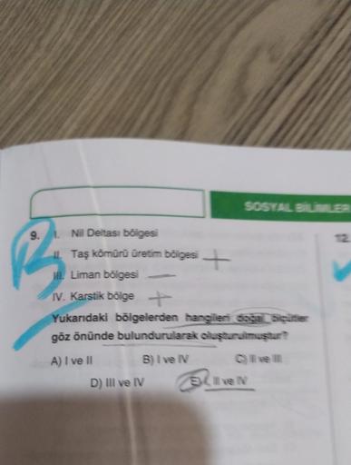 SOSYAL ELLER
9.
1. Nil Deltası bölgesi
Taş kömürü üretim Bölgesi +
M. Liman bölgesi
IV. Karstik bölge +
Yukarıdaki bölgelerden hangileri soğa Sitter
göz önünde bulundurularak oluşturulmuştur?
A) I ve II
B) I ve IV
D) IIl ve IV
Ruven
