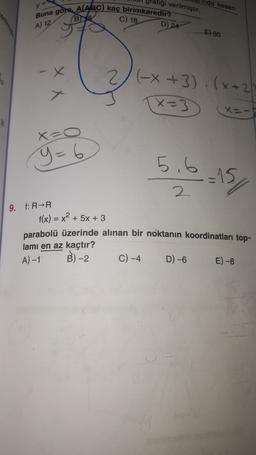 Hinda kesen
tafiği verilmiştir.
Buna göre, AABC) kaç birimkaredir?
B
C) 18
A) 12
D)
24
E) 30
2(-x+3)(x+2)
TX=3
=3
x=-
X=0
y=6
5.6.15 ,
9. f: RR
f(x) = x2 + 5x + 3
parabolü üzerinde alınan bir noktanın koordinatları top-
lamı en az kaçtır?
C) -4
A) -1
B)-2
D) -6
E) -8