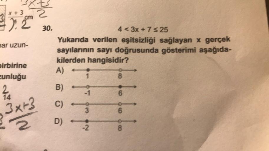 Syt
x + 3
cm a
2.2
30.
ar uzun-
4<3x + 7 5 25
Yukarıda verilen eşitsizliği sağlayan x gerçek
sayılarının sayı doğrusunda gösterimi aşağıda-
kilerden hangisidir?
birbirine
zunluğu
A)
8
B) -
24
-1
6
3x+3
C) -
1.1.1
3
6
2
D) 2
8