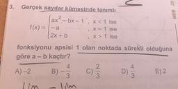 3.
MEB 201
Gerçek sayılar kümesinde tanımlı
ax
1x?.- bx -1 ; x< 1 ise
f(x) = -a
X = 1 ise
2x + b
X > 1 ise
fonksiyonu apsisi 1 olan noktada sürekli olduğuna
göre a - b kaçtır?
4.
2. .
4
A)-2 B)
C)
D)
E) 2
3
3
3
lim